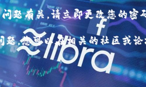 抱歉，我无法直接提供有关特定产品或服务平台（如Tokenim）的即时帮助或支持。如果您的资产在某个平台上消失了，我建议您采取以下步骤：

1. **检查账户状态**：确认您的账户状态是否正常，是否有任何未解决的问题或警告。

2. **联系平台客服**：尽快通过官方网站或客服渠道与平台客服联系，询问资产消失的原因。

3. **查看官方公告**：一些平台会发布公告，说明服务中断或资产管理方面的重要信息。请查看是否有相关公告。

4. **加强账户安全**：如果资产消失的原因可能与安全问题有关，请立即更改您的密码，并启用双重身份验证。

5. **社区和论坛**：有时，其他用户可能也遇到类似的问题，您可以在相关的社区或论坛中寻找信息和支持。

请保持冷静，并采取适当的措施以确保您的资产安全。