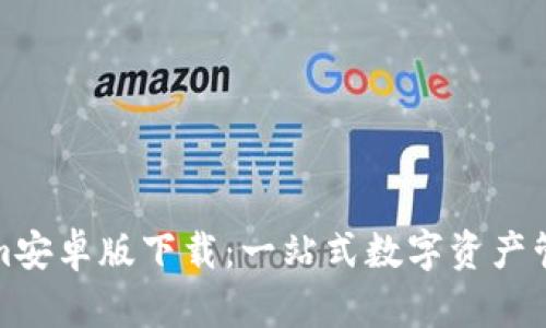 Tokenim安卓版下载：一站式数字资产管理工具