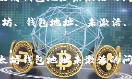 如何解决以太坊钱包地址未激活的问题：全面指南

关键词：以太坊, 钱包地址, 未激活, 解决方案


如何解决以太坊钱包地址未激活的问题：全面指南