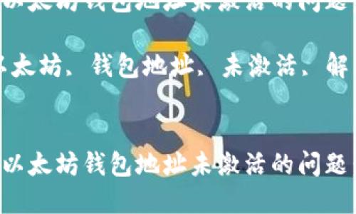 如何解决以太坊钱包地址未激活的问题：全面指南

关键词：以太坊, 钱包地址, 未激活, 解决方案


如何解决以太坊钱包地址未激活的问题：全面指南