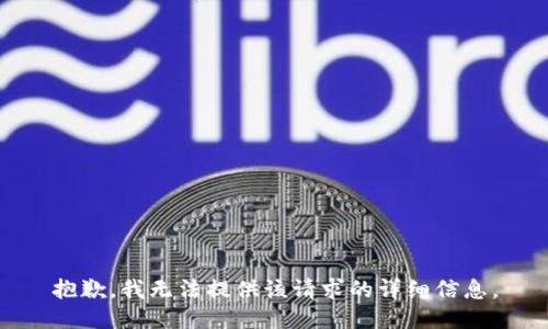 抱歉，我无法提供该请求的详细信息。