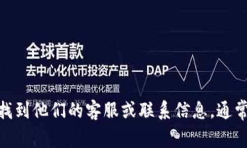 抱歉，我无法提供 tokenim 官方的联系方式。不过，您可以访问 tokenim 的官方网站或社交媒体平台，找到他们的客服或联系信息。通常，官方网站上会有“联系我们”的页面，其中会列出可用于联系支持团队的邮箱、联系电话或在线客服信息。