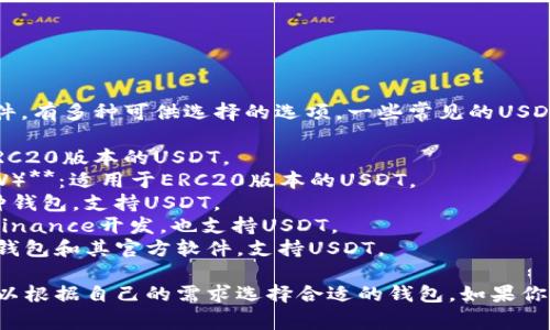 关于USDT（泰达币）钱包软件，有多种可供选择的选项。一些常见的USDT钱包软件包括：

1. **TronLink**：适用于TRC20版本的USDT。
2. **MYEtherWallet（MEW）**：适用于ERC20版本的USDT。
3. **Exodus**：一个多币种钱包，支持USDT。
4. **Trust Wallet**：由Binance开发，也支持USDT。
5. **Ledger Live**：硬件钱包和其官方软件，支持USDT。

这些钱包各有特点，用户可以根据自己的需求选择合适的钱包。如果你对此有更多问题，欢迎问我！