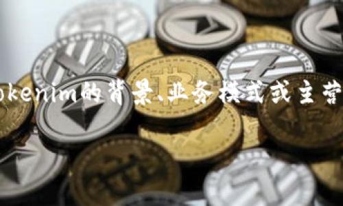 Tokenim并不是一个广为人知的国内平台，具体信息可能需要进一步确认。有关Tokenim的背景、业务模式或主营业务等更多信息，可以通过搜索引擎或相关区块链和金融行业的资讯平台获取。 

如果你有具体的问题，或者想要了解的方面，请告诉我，我会尽力帮助你。