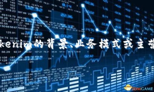 Tokenim并不是一个广为人知的国内平台，具体信息可能需要进一步确认。有关Tokenim的背景、业务模式或主营业务等更多信息，可以通过搜索引擎或相关区块链和金融行业的资讯平台获取。 

如果你有具体的问题，或者想要了解的方面，请告诉我，我会尽力帮助你。