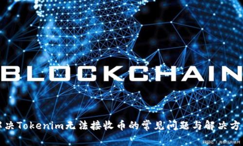 解决Tokenim无法接收币的常见问题与解决方案