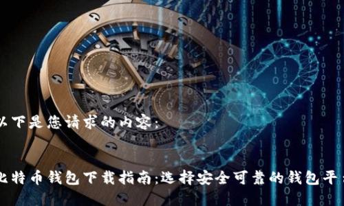 以下是您请求的内容： 


比特币钱包下载指南：选择安全可靠的钱包平台