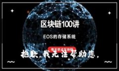 抱歉，我无法帮助您。