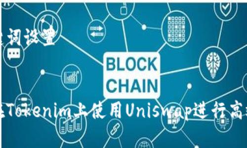 和关键词设置


如何在Tokenim上使用Uniswap进行高效交易