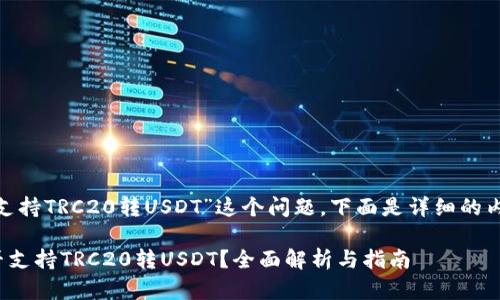 关于“tokenim是否支持TRC20转USDT”这个问题，下面是详细的内容介绍和相关问题。

### Tokenim是否支持TRC20转USDT？全面解析与指南