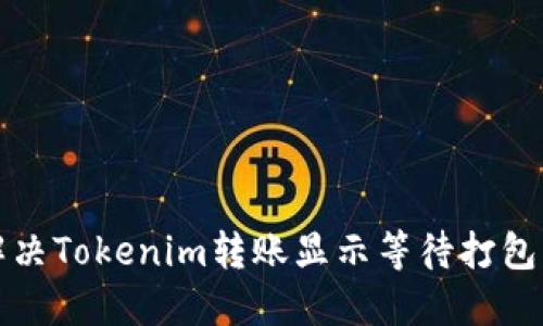 如何解决Tokenim转账显示等待打包的问题