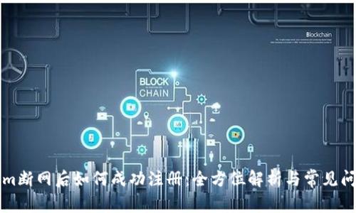 Tokenim断网后如何成功注册：全方位解析与常见问题解决
