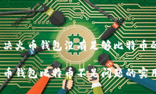 如何解决火币钱包没有足够比特币的问题？

解决火币钱包比特币不足问题的实用指南