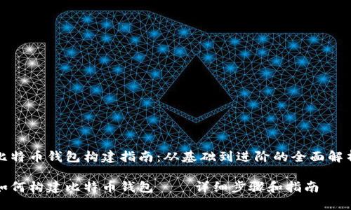 比特币钱包构建指南：从基础到进阶的全面解析

如何构建比特币钱包——详细步骤和指南