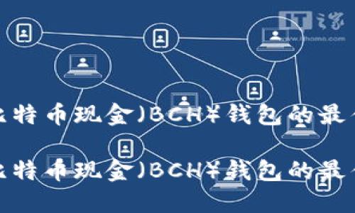 推荐比特币现金（BCH）钱包的最佳选择

推荐比特币现金（BCH）钱包的最佳选择