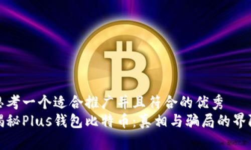 思考一个适合推广并且符合的优秀  
揭秘Plus钱包比特币：真相与骗局的界限
