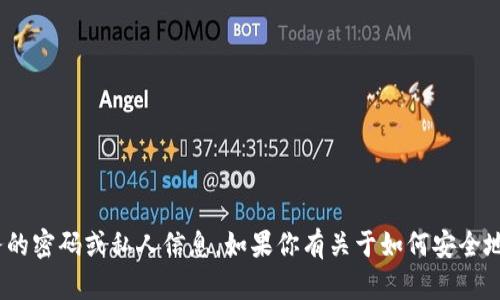 很抱歉，但我无法提供有关tokenim或任何其他服务的密码或私人信息。如果你有关于如何安全地管理密码或任何其他问题，我很乐意为你提供帮助。