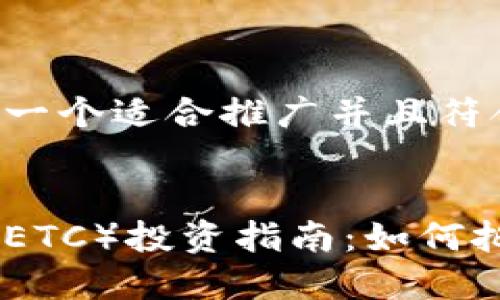 当然可以，请允许我为您创建一个适合推广并且符合的优秀，以及相关的关键词。


2023年Ethereum Classic（ETC）投资指南：如何把握这个潜力巨大的数字货币