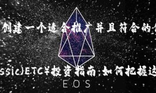 当然可以，请允许我为您创建一个适合推广并且符合的优秀，以及相关的关键词。


2023年Ethereum Classic（ETC）投资指南：如何把握这个潜力巨大的数字货币