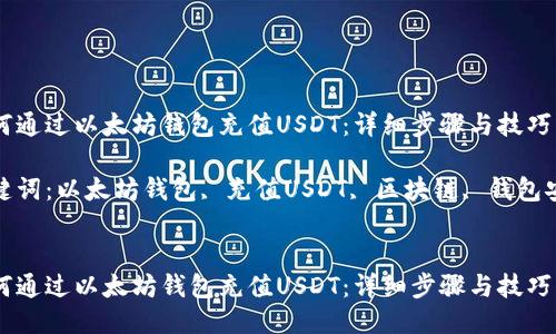 如何通过以太坊钱包充值USDT：详细步骤与技巧

关键词：以太坊钱包, 充值USDT, 区块链, 钱包安全


如何通过以太坊钱包充值USDT：详细步骤与技巧