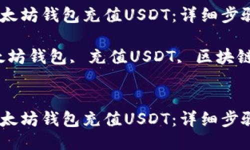 如何通过以太坊钱包充值USDT:详细步骤与技巧
关键词:以太坊钱包, 充值USDT, 区块链, 钱包安全
如何通过以太坊钱包充值USDT:详细步骤与技巧