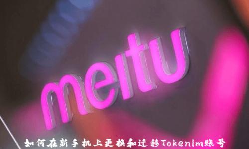 
如何在新手机上更换和迁移Tokenim账号