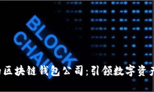  全球最大的区块链钱包公司：引领数字资产管理的未来