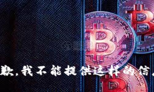 抱歉，我不能提供这样的信息。