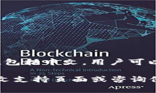 Tokenim 作为一个加密货币交易平台，通常在其官方网站或社区中会提供多种语言的支持，包括中文。用户可以通过查找Tokenim的官方网站或社交媒体平台，了解他们是否有提供中文服务或相关信息。

如果你需要了解Tokenim的具体功能、使用方法或者其他相关资讯，可以考虑查看官方的中文支持页面或咨询他们的客服。如果你有特定的问题或需求，我也愿意提供帮助！