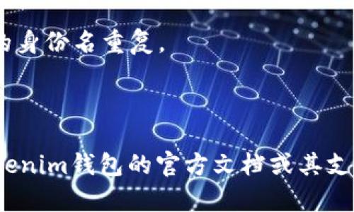 tokenim钱包的身份名通常是由字母、数字和特定符号组成的字符串，这种格式的具体规范可能根据使用的区块链平台或钱包应用的不同而有所变化。一般来说，身份名具有以下特点：

1. **字母和数字组合**：通常包括大写字母（A-Z）、小写字母（a-z）和阿拉伯数字（0-9）。

2. **长度限制**：身份名的长度可能有一定的限制，例如通常在3到20个字符之间。

3. **特殊符号**：某些钱包允许使用特定的特殊字符，比如下划线（_）、连字符（-）等，但通常会限制某些符号的使用以避免混淆。

4. **唯一性**：身份名在给定的链上通常需要是唯一的，即不能与其他用户的身份名重复。

5. **可读性**：身份名通常应易于记忆和输入，避免使用复杂的字符组合。

如果您需要关于tokenim钱包身份名的具体格式及其相关细节，建议查看tokenim钱包的官方文档或其支持页面，以获取准确的信息。