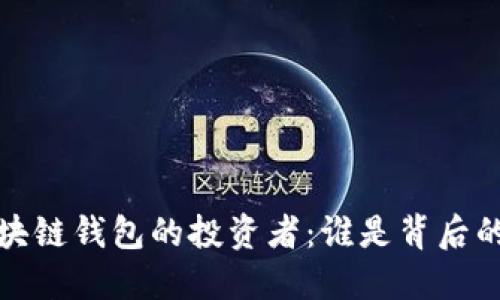  探索区块链钱包的投资者：谁是背后的推动者？