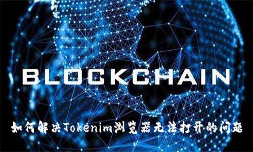 如何解决Tokenim浏览器无法打开的问题