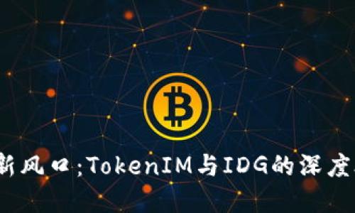 2023年投资新风口：TokenIM与IDG的深度合作精彩探秘