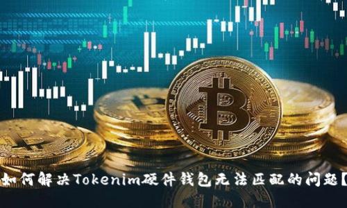 如何解决Tokenim硬件钱包无法匹配的问题？