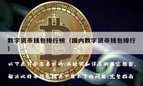 以下是符合您要求的、关键词和详尽的内容框架。

解决比特币钱包图片下载不了的问题：完整指南