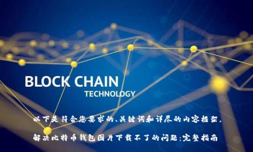 以下是符合您要求的、关键词和详尽的内容框架。

解决比特币钱包图片下载不了的问题：完整指南