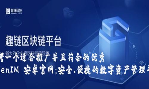 思考一个适合推广并且符合的优秀
TokenIM 安卓官网:安全、便捷的数字资产管理平台