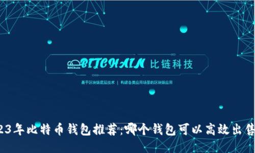 2023年比特币钱包推荐：哪个钱包可以高效出售币？