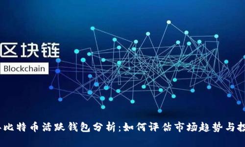 2023年比特币活跃钱包分析：如何评估市场趋势与投资机会