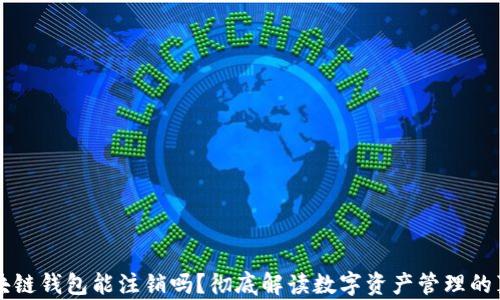 
区块链钱包能注销吗？彻底解读数字资产管理的真相