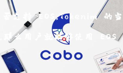 Tokenim 是一个多链的去中心化金融平台（DeFi），它的主要目标是为用户提供流动性和资本增值的机会。至于是否支持 EOS，Tokenim 的当前版本和支持的区块链会不时变化，建议您访问 Tokenim 官方网站或其社交媒体渠道，以获取最新的支持信息。

EOS 是一个高性能的区块链主网，主要用于构建去中心化应用（DApps）。如果 Tokenim 在未来更新中支持 EOS，那么用户就能够使用 EOS 链上的资产。

如果您有进一步的问题，建议您查阅 Tokenim 的文档或与其社区成员交流，以获取更详细的信息。