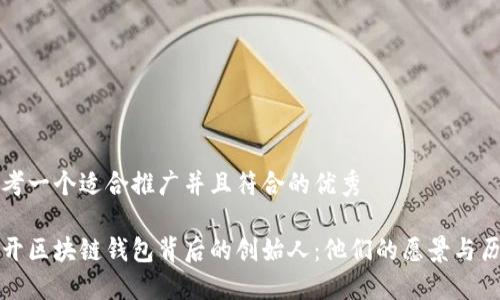 思考一个适合推广并且符合的优秀

揭开区块链钱包背后的创始人：他们的愿景与历史