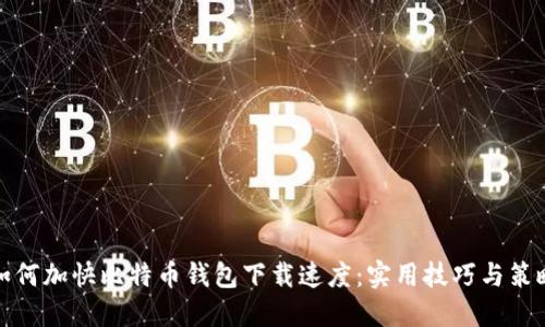 如何加快比特币钱包下载速度：实用技巧与策略