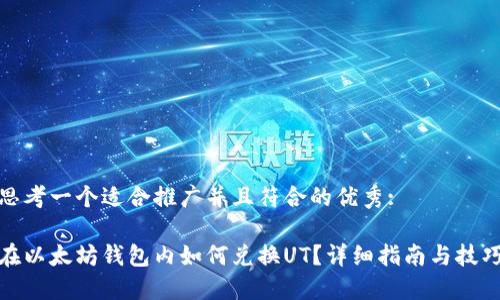 思考一个适合推广并且符合的优秀:

在以太坊钱包内如何兑换UT？详细指南与技巧