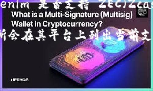 目前，Tokenim 是一个主要用于数字资产和加密货币的交易平台。但截至我最近的信息更新（2023年10月），Tokenim 是否支持 ZEC（Zcash）并没有明确的官方声明，这可能会因平台的不断更新而有所不同。

要确认 Tokenim 是否支持 ZEC，最好直接访问 Tokenim 的官方网站或查看他们的支持文档。一般来说，交易所会在其平台上列出当前支持的所有币种和代币，包括 ZEC。如果没有找到相关信息，您还可以联系 Tokenim 客服以获得最新的支持状态。

如果你对 ZEC 或 Tokenim 有更深的需求或问题，可以随时询问！