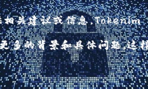 看来您提到的“tokenim不支持d”信息可能不太完整或上下文不足，无法为您提供相关建议或信息。Tokenim 可能与区块链、加密货币，或某种特定的技术相关联，但具体内容需要进一步澄清。

如果您是在寻求有关 Tokenim 的信息或者使用它时遇到的某种问题，请告知我更多的背景和具体问题，这样我可以为您提供更有针对性的帮助或建议。

同时，如果您有其他需求或者具体主题想要讨论，我也很乐意协助。