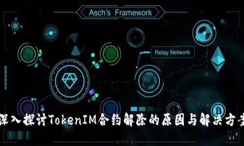 深入探讨TokenIM合约解除的原因与解决方案