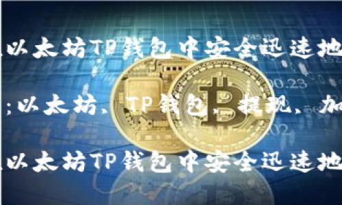 如何在以太坊TP钱包中安全迅速地提现

关键词：以太坊, TP钱包, 提现, 加密货币

如何在以太坊TP钱包中安全迅速地提现