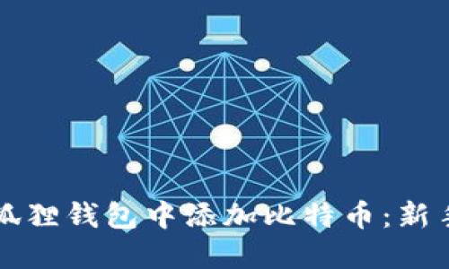 如何在小狐狸钱包中添加比特币：新手必读指南