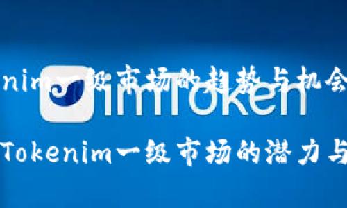 了解Tokenim一级市场的趋势与机会

深入挖掘Tokenim一级市场的潜力与币种分析